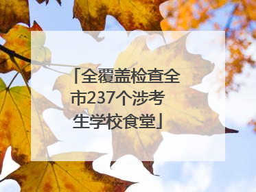 全覆盖检查全市237个涉考生学校食堂